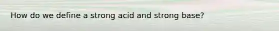 How do we define a strong acid and strong base?