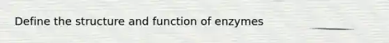 Define the structure and function of enzymes