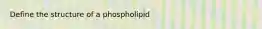 Define the structure of a phospholipid