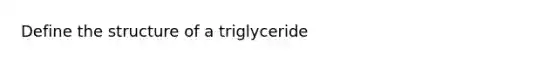 Define the structure of a triglyceride