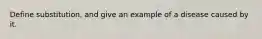 Define substitution, and give an example of a disease caused by it.