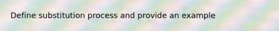 Define substitution process and provide an example