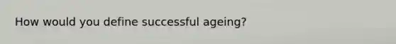 How would you define successful ageing?