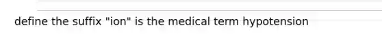 define the suffix "ion" is the medical term hypotension