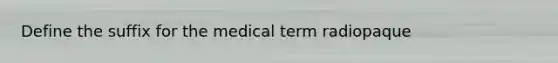 Define the suffix for the medical term radiopaque