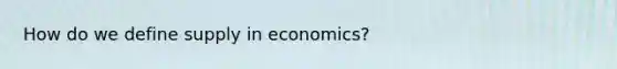 How do we define supply in economics?