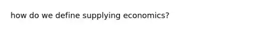 how do we define supplying economics?