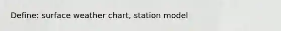 Define: surface weather chart, station model