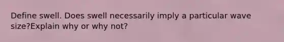 Define swell. Does swell necessarily imply a particular wave size?Explain why or why not?