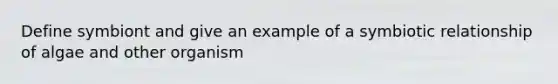 Define symbiont and give an example of a symbiotic relationship of algae and other organism