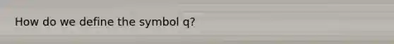 How do we define the symbol q?