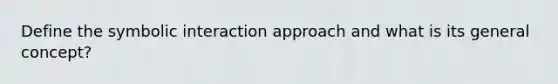 Define the symbolic interaction approach and what is its general concept?