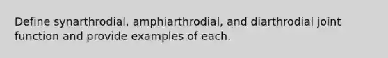 Define synarthrodial, amphiarthrodial, and diarthrodial joint function and provide examples of each.