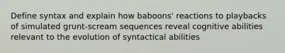 Define syntax and explain how baboons' reactions to playbacks of simulated grunt-scream sequences reveal cognitive abilities relevant to the evolution of syntactical abilities