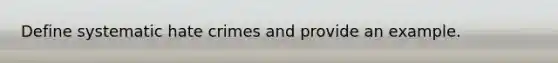 Define systematic hate crimes and provide an example.