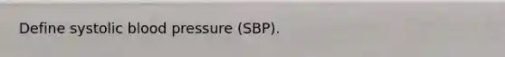 Define systolic blood pressure (SBP).