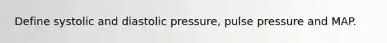 Define systolic and diastolic pressure, pulse pressure and MAP.