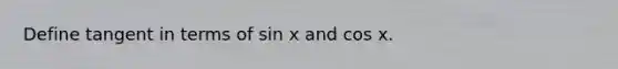 Define tangent in terms of sin x and cos x.