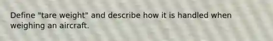 Define "tare weight" and describe how it is handled when weighing an aircraft.