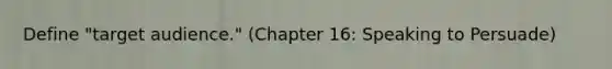 Define "target audience." (Chapter 16: Speaking to Persuade)