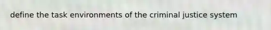 define the task environments of the criminal justice system