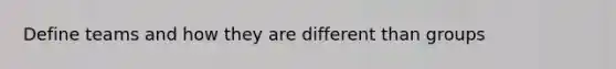 Define teams and how they are different than groups