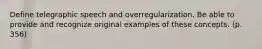 Define telegraphic speech and overregularization. Be able to provide and recognize original examples of these concepts. (p. 356)