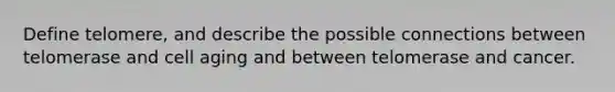 Define telomere, and describe the possible connections between telomerase and cell aging and between telomerase and cancer.