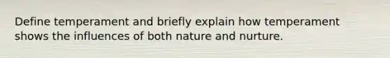 Define temperament and briefly explain how temperament shows the influences of both nature and nurture.