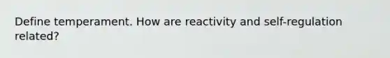 Define temperament. How are reactivity and self-regulation related?