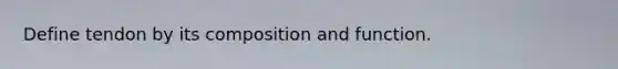 Define tendon by its composition and function.