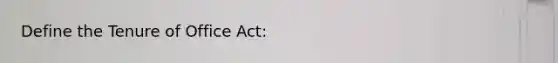 Define the Tenure of Office Act: