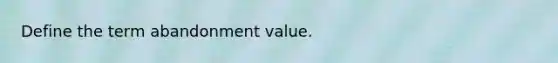 Define the term abandonment value.