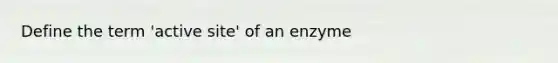 Define the term 'active site' of an enzyme