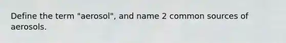Define the term "aerosol", and name 2 common sources of aerosols.