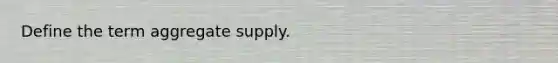 Define the term aggregate supply.