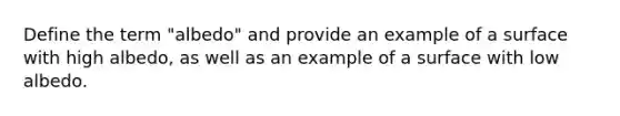 Define the term "albedo" and provide an example of a surface with high albedo, as well as an example of a surface with low albedo.