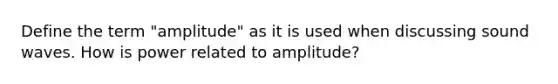 Define the term "amplitude" as it is used when discussing sound waves. How is power related to amplitude?