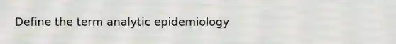 Define the term analytic epidemiology