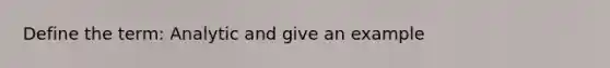 Define the term: Analytic and give an example