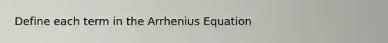 Define each term in the Arrhenius Equation