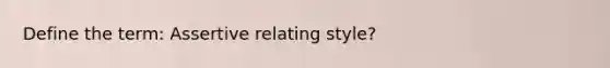 Define the term: Assertive relating style?