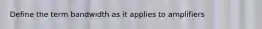 Define the term bandwidth as it applies to amplifiers