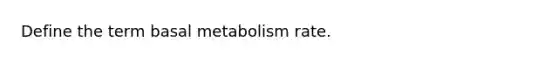 Define the term basal metabolism rate.