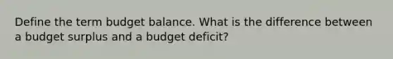 Define the term budget balance. What is the difference between a budget surplus and a budget deficit?