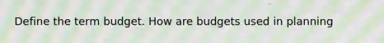 Define the term budget. How are budgets used in planning