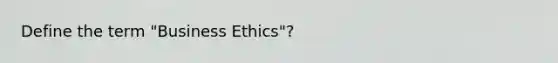 Define the term "Business Ethics"?