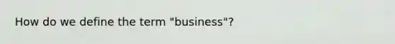 How do we define the term "business"?