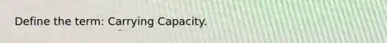 Define the term: Carrying Capacity.