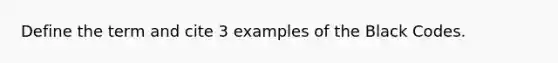 Define the term and cite 3 examples of the Black Codes.